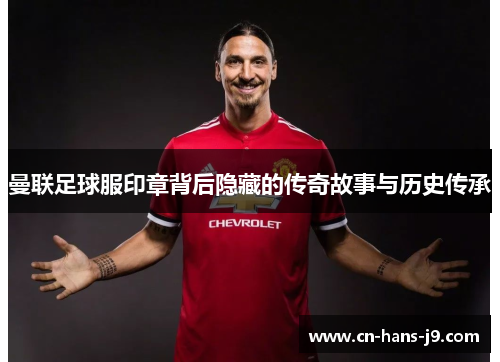 曼联足球服印章背后隐藏的传奇故事与历史传承
