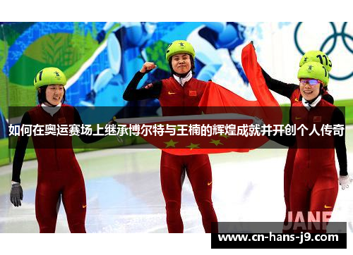 如何在奥运赛场上继承博尔特与王楠的辉煌成就并开创个人传奇