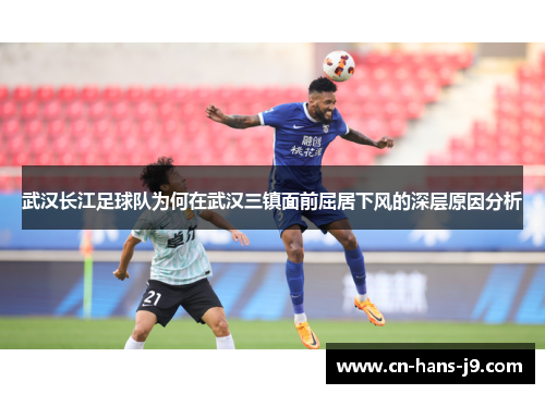 武汉长江足球队为何在武汉三镇面前屈居下风的深层原因分析