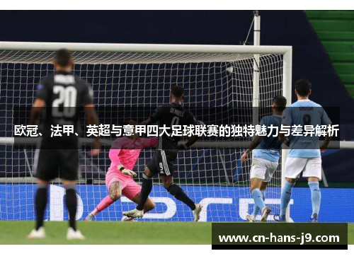 欧冠、法甲、英超与意甲四大足球联赛的独特魅力与差异解析