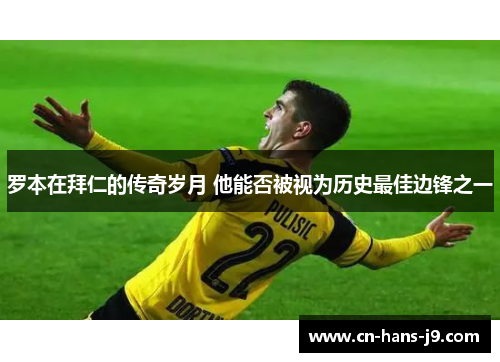 罗本在拜仁的传奇岁月 他能否被视为历史最佳边锋之一