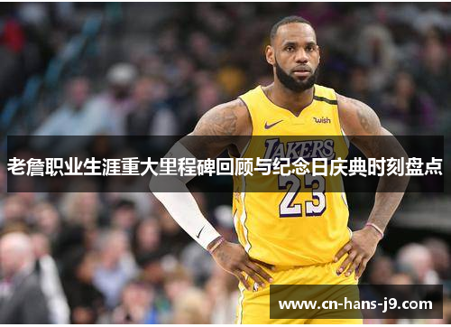 老詹职业生涯重大里程碑回顾与纪念日庆典时刻盘点 老詹职业生涯重大里程碑回顾与纪念日庆典时刻盘点