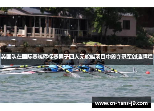 英国队在国际赛艇锦标赛男子四人无舵艇项目中勇夺冠军创造辉煌 英国队在国际赛艇锦标赛男子四人无舵艇项目中勇夺冠军创造辉煌