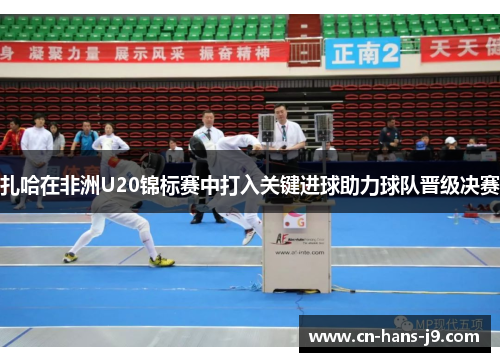 扎哈在非洲U20锦标赛中打入关键进球助力球队晋级决赛