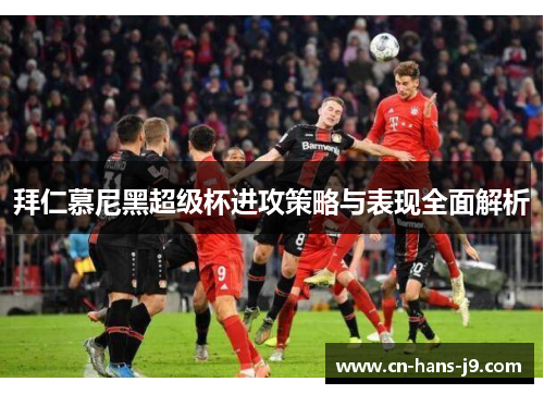 拜仁慕尼黑超级杯进攻策略与表现全面解析