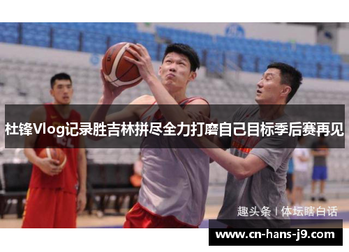 杜锋Vlog记录胜吉林拼尽全力打磨自己目标季后赛再见