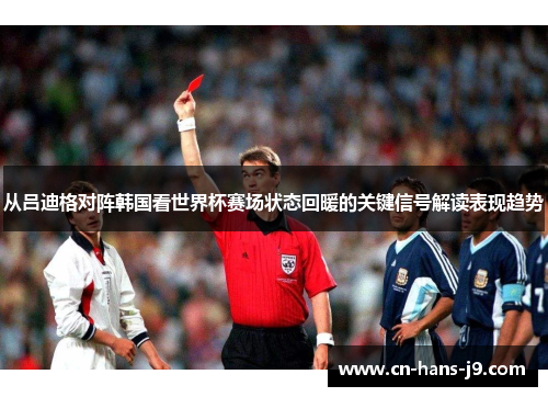 从吕迪格对阵韩国看世界杯赛场状态回暖的关键信号解读表现趋势