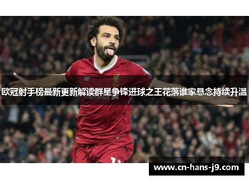欧冠射手榜最新更新解读群星争锋进球之王花落谁家悬念持续升温