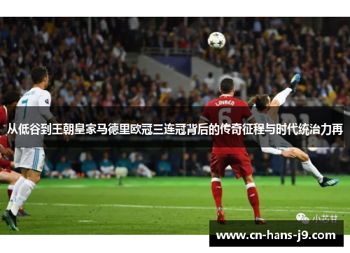 从低谷到王朝皇家马德里欧冠三连冠背后的传奇征程与时代统治力再