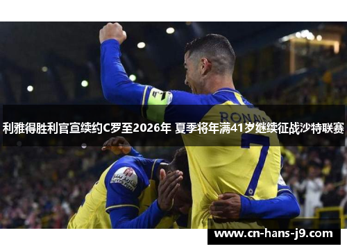 利雅得胜利官宣续约C罗至2026年 夏季将年满41岁继续征战沙特联赛