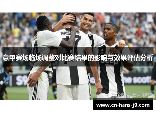 意甲赛场临场调整对比赛结果的影响与效果评估分析