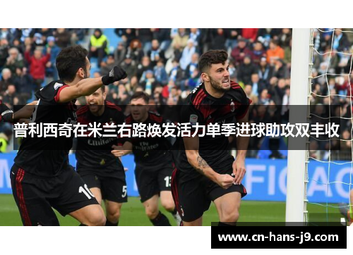 普利西奇在米兰右路焕发活力单季进球助攻双丰收