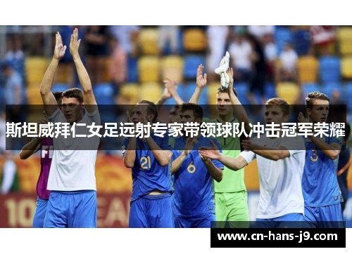 斯坦威拜仁女足远射专家带领球队冲击冠军荣耀