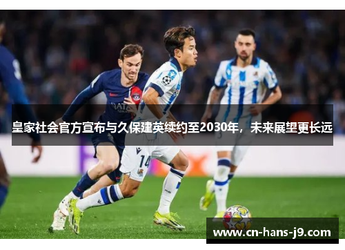 皇家社会官方宣布与久保建英续约至2030年，未来展望更长远