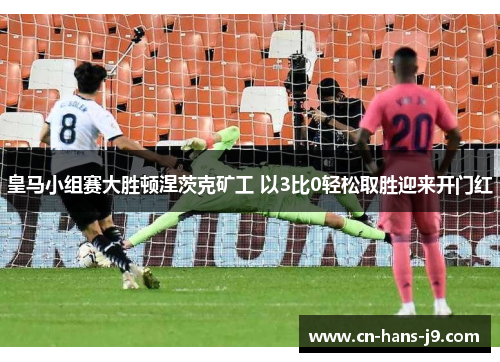 皇马小组赛大胜顿涅茨克矿工 以3比0轻松取胜迎来开门红