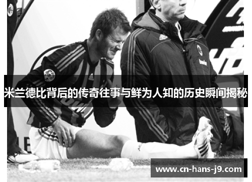 米兰德比背后的传奇往事与鲜为人知的历史瞬间揭秘
