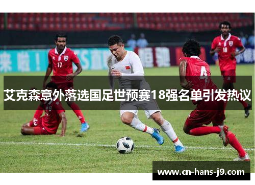 艾克森意外落选国足世预赛18强名单引发热议