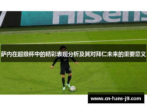 萨内在超级杯中的精彩表现分析及其对拜仁未来的重要意义