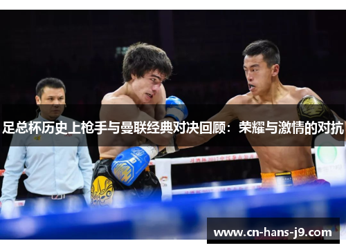 足总杯历史上枪手与曼联经典对决回顾：荣耀与激情的对抗
