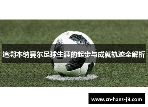 追溯本纳赛尔足球生涯的起步与成就轨迹全解析