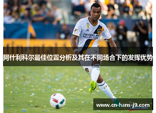 阿什利科尔最佳位置分析及其在不同场合下的发挥优势