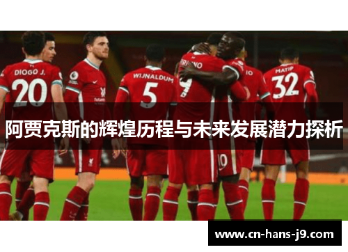 阿贾克斯的辉煌历程与未来发展潜力探析