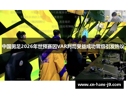 中国男足2026年世预赛因VAR判罚受益成功晋级引发热议
