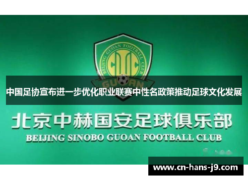 中国足协宣布进一步优化职业联赛中性名政策推动足球文化发展 中国足协宣布进一步优化职业联赛中性名政策推动足球文化发展